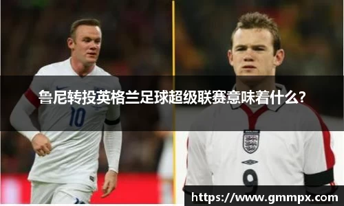 鲁尼转投英格兰足球超级联赛意味着什么？