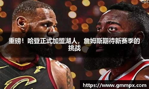 重磅！哈登正式加盟湖人，詹姆斯期待新赛季的挑战