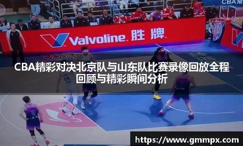 CBA精彩对决北京队与山东队比赛录像回放全程回顾与精彩瞬间分析