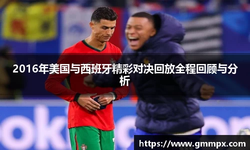 2016年美国与西班牙精彩对决回放全程回顾与分析