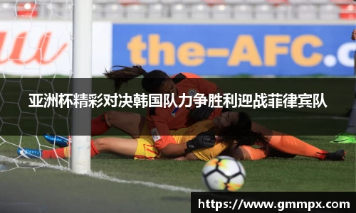 亚洲杯精彩对决韩国队力争胜利迎战菲律宾队
