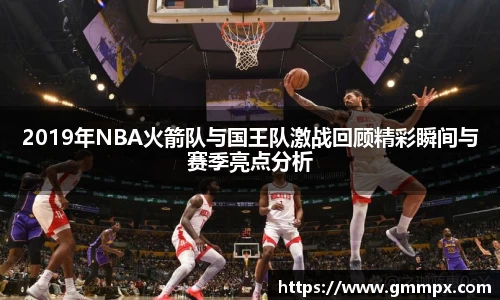 2019年NBA火箭队与国王队激战回顾精彩瞬间与赛季亮点分析