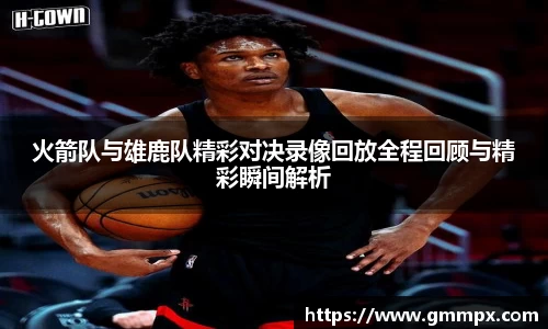 火箭队与雄鹿队精彩对决录像回放全程回顾与精彩瞬间解析