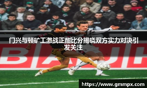 门兴与顿矿工激战正酣比分揭晓双方实力对决引发关注