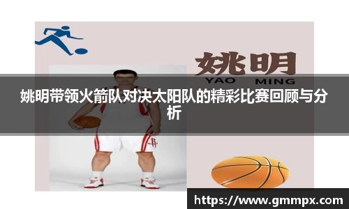 姚明带领火箭队对决太阳队的精彩比赛回顾与分析