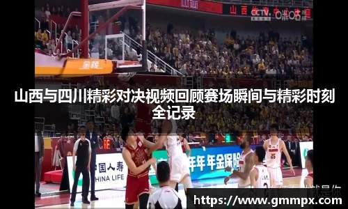山西与四川精彩对决视频回顾赛场瞬间与精彩时刻全记录