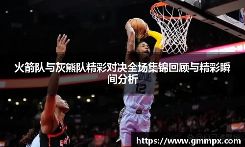火箭队与灰熊队精彩对决全场集锦回顾与精彩瞬间分析