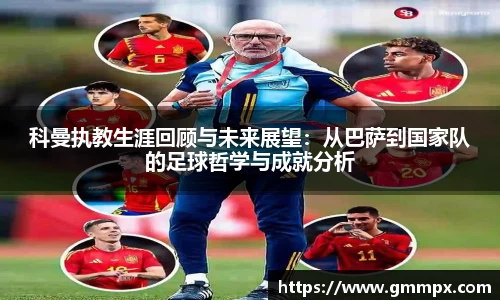 科曼执教生涯回顾与未来展望：从巴萨到国家队的足球哲学与成就分析