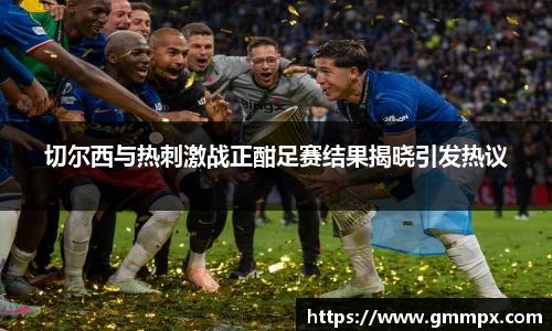 切尔西与热刺激战正酣足赛结果揭晓引发热议