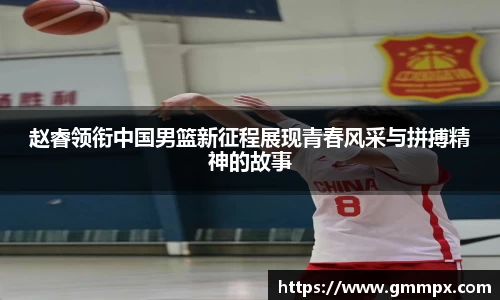 赵睿领衔中国男篮新征程展现青春风采与拼搏精神的故事
