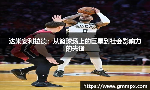 达米安利拉德：从篮球场上的巨星到社会影响力的先锋