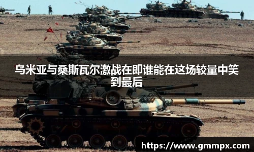 乌米亚与桑斯瓦尔激战在即谁能在这场较量中笑到最后