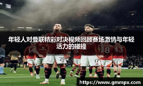年轻人对曼联精彩对决视频回顾赛场激情与年轻活力的碰撞