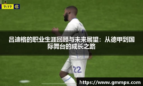 吕迪格的职业生涯回顾与未来展望：从德甲到国际舞台的成长之路