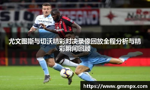 尤文图斯与切沃精彩对决录像回放全程分析与精彩瞬间回顾