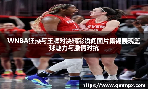 WNBA狂热与王牌对决精彩瞬间图片集锦展现篮球魅力与激情对抗