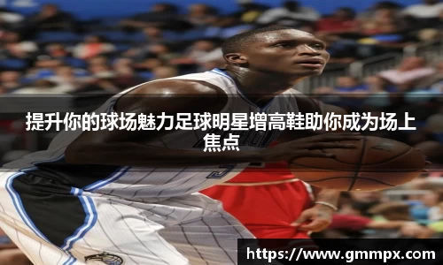 提升你的球场魅力足球明星增高鞋助你成为场上焦点