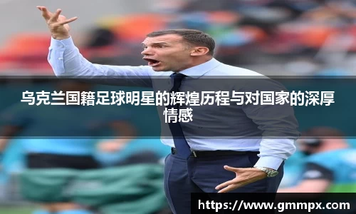 乌克兰国籍足球明星的辉煌历程与对国家的深厚情感