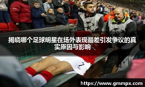 揭晓哪个足球明星在场外表现最差引发争议的真实原因与影响