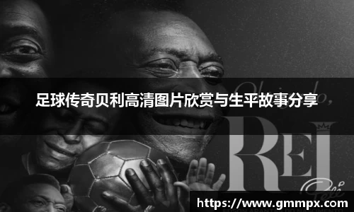 足球传奇贝利高清图片欣赏与生平故事分享