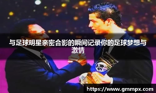 与足球明星亲密合影的瞬间记录你的足球梦想与激情