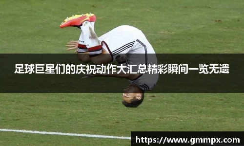 足球巨星们的庆祝动作大汇总精彩瞬间一览无遗