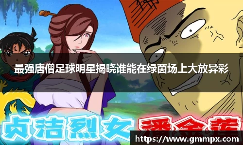 最强唐僧足球明星揭晓谁能在绿茵场上大放异彩