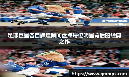 足球巨星各自辉煌瞬间盘点每位明星背后的经典之作