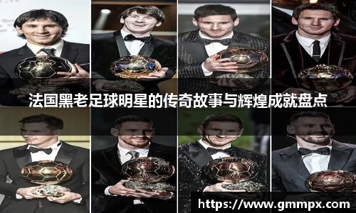 法国黑老足球明星的传奇故事与辉煌成就盘点