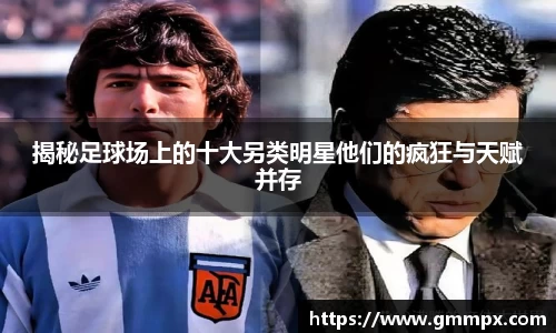 揭秘足球场上的十大另类明星他们的疯狂与天赋并存