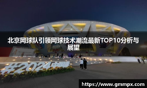 北京网球队引领网球技术潮流最新TOP10分析与展望