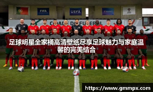 足球明星全家桶高清壁纸尽享足球魅力与家庭温馨的完美结合