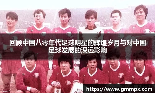 回顾中国八零年代足球明星的辉煌岁月与对中国足球发展的深远影响