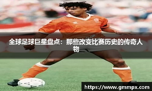 全球足球巨星盘点：那些改变比赛历史的传奇人物