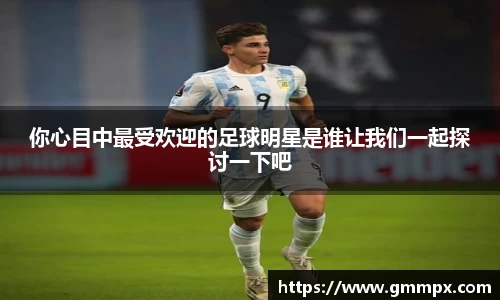 你心目中最受欢迎的足球明星是谁让我们一起探讨一下吧