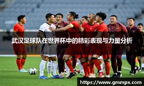 武汉足球队在世界杯中的精彩表现与力量分析